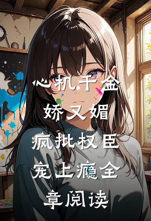 心机千金娇又媚，疯批权臣宠上瘾全章阅读