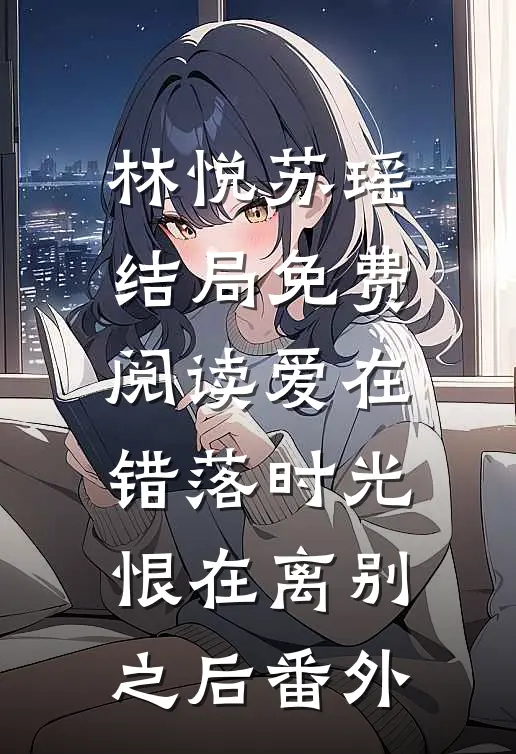 林悦苏瑶结局免费阅读爱在错落时光，恨在离别之后番外