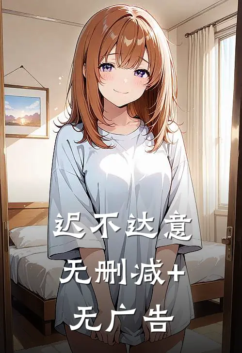 迟不达意无删减+无广告