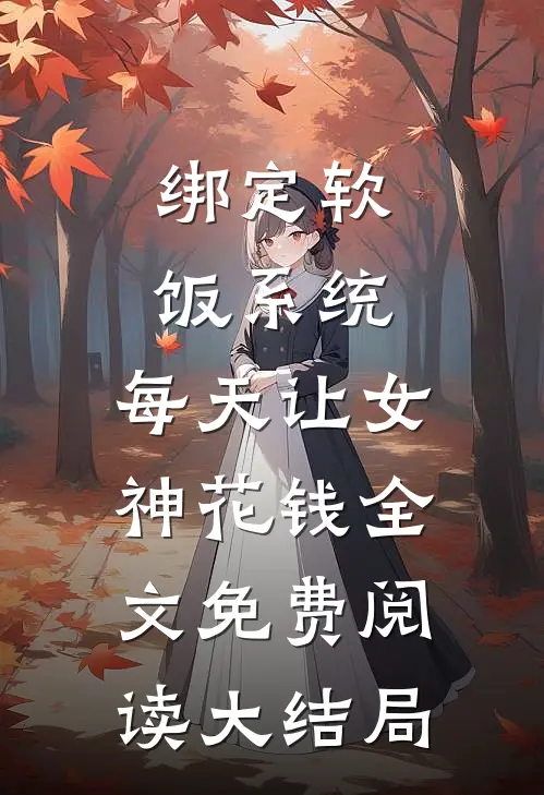 绑定软饭系统，每天让女神花钱全文免费阅读大结局