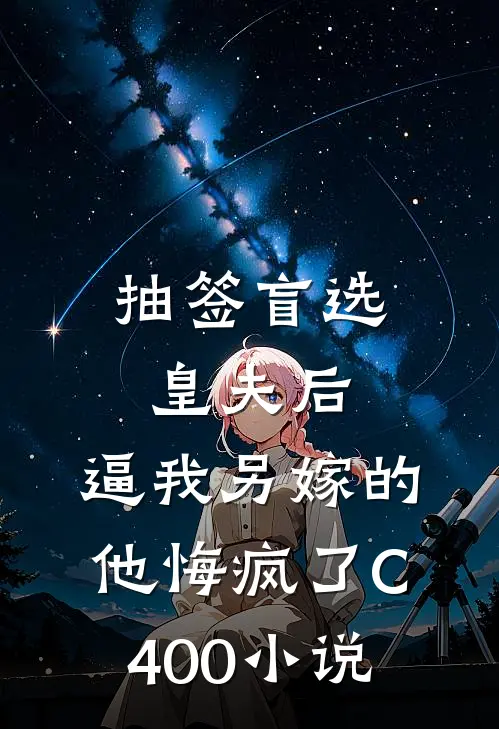 抽签盲选皇夫后，逼我另嫁的他悔疯了C400小说
