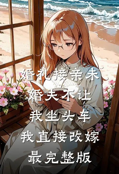 婚礼接亲未婚夫不让我坐头车，我直接改嫁最完整版