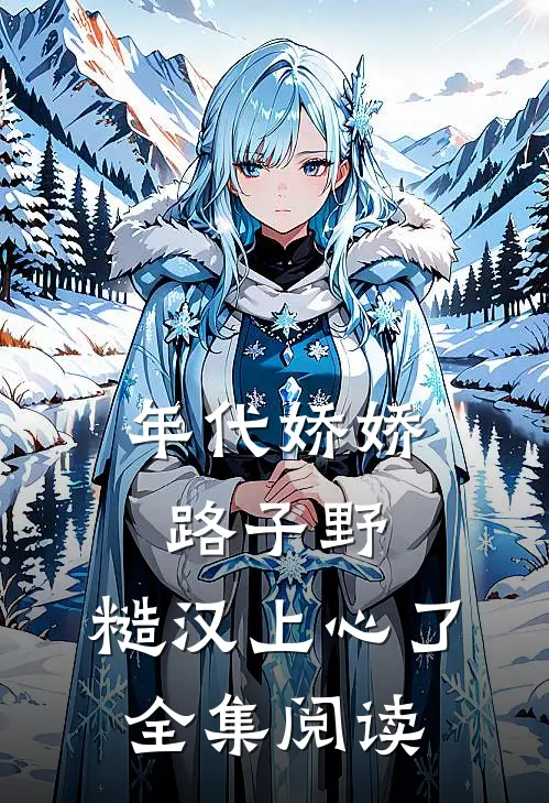 年代娇娇路子野，糙汉上心了全集阅读