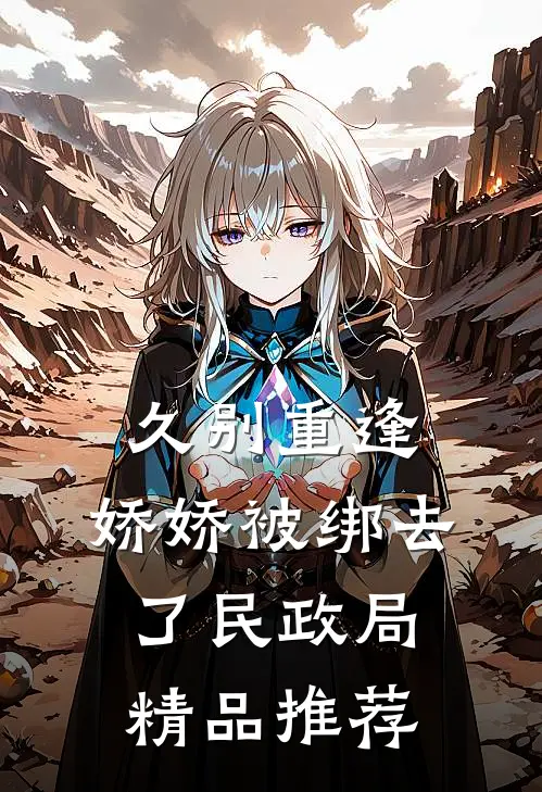久别重逢：娇娇被绑去了民政局精品推荐