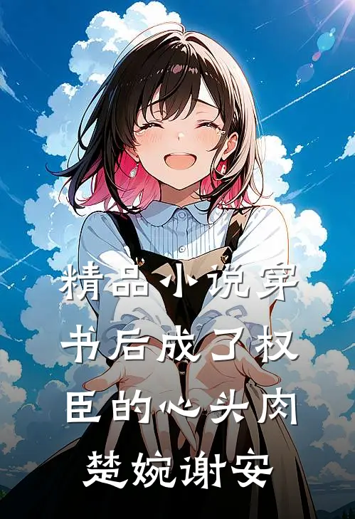 精品小说穿书后成了权臣的心头肉楚婉谢安