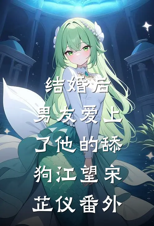 结婚后，男友爱上了他的舔狗江望宋芷仪 番外
