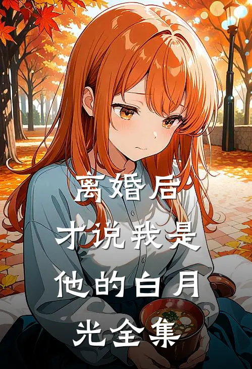 离婚后，才说我是他的白月光 全集