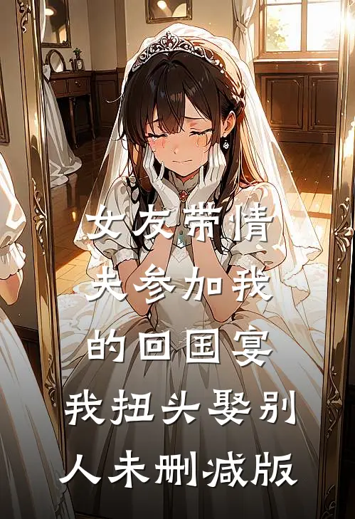 女友带情夫参加我的回国宴，我扭头娶别人未删减版