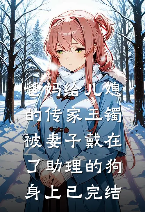 爸妈给儿媳的传家玉镯，被妻子戴在了助理的狗身上已完结