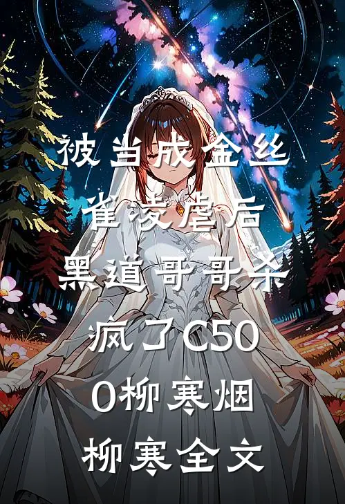 被当成金丝雀凌虐后，黑道哥哥杀疯了C500柳寒烟柳寒全文