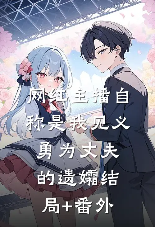 网红主播自称是我见义勇为丈夫的遗孀结局+番外