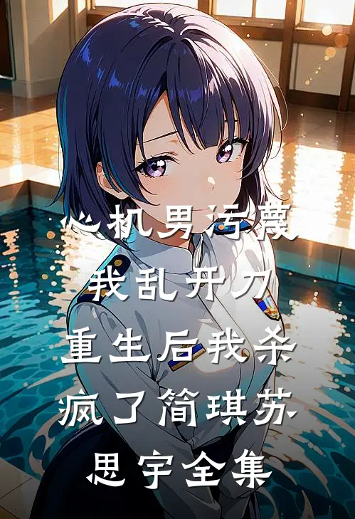 心机男污蔑我乱开刀，重生后我杀疯了简琪苏思宇全集