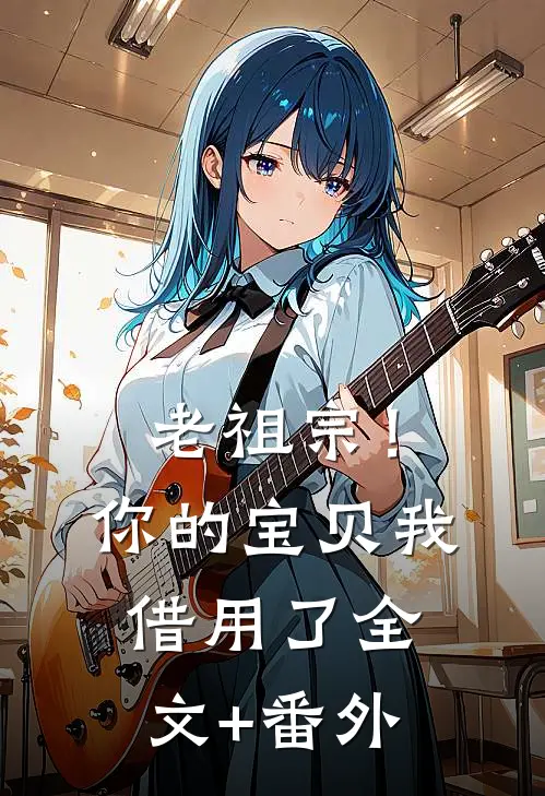 老祖宗！你的宝贝我借用了全文+番外
