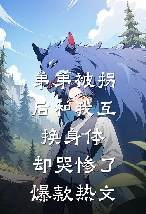 弟弟被拐后和我互换身体，却哭惨了爆款热文