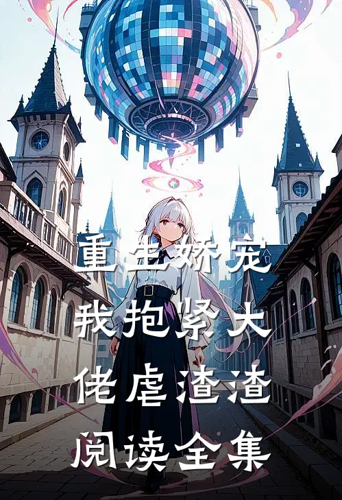 重生娇宠：我抱紧大佬虐渣渣阅读全集