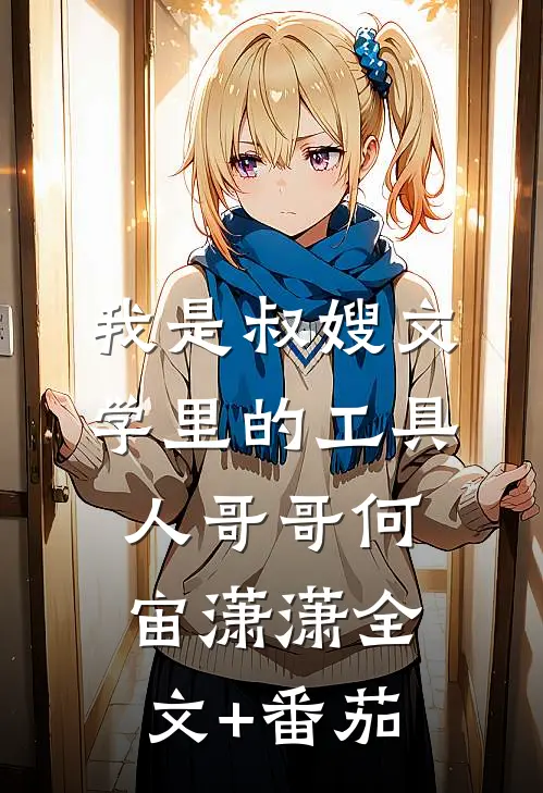 我是叔嫂文学里的工具人哥哥何宙潇潇全文+番茄