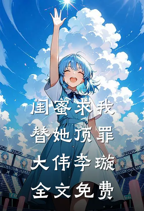 闺蜜求我替她顶罪大伟李璇全文免费