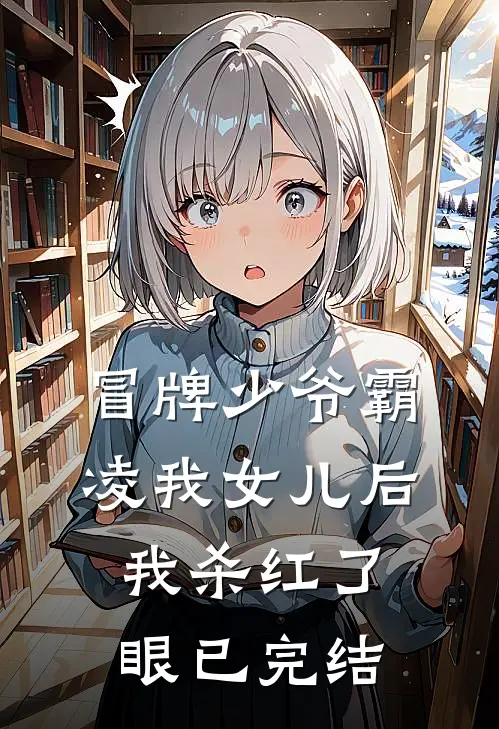 冒牌少爷霸凌我女儿后，我杀红了眼已完结