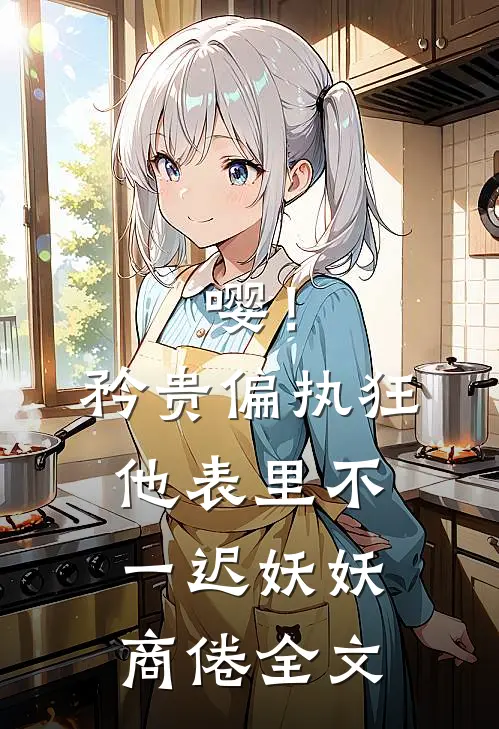 嘤！矜贵偏执狂他表里不一迟妖妖商倦全文