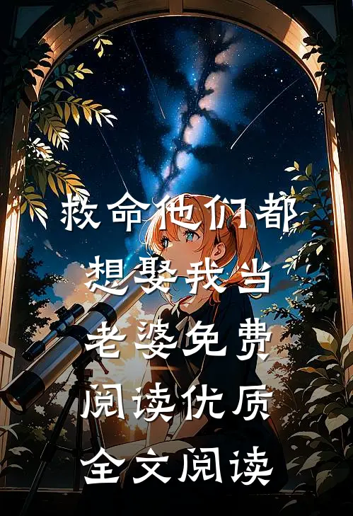 救命他们都想娶我当老婆免费阅读优质全文阅读