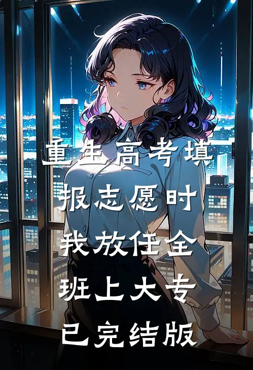 重生高考填报志愿时我放任全班上大专已完结版