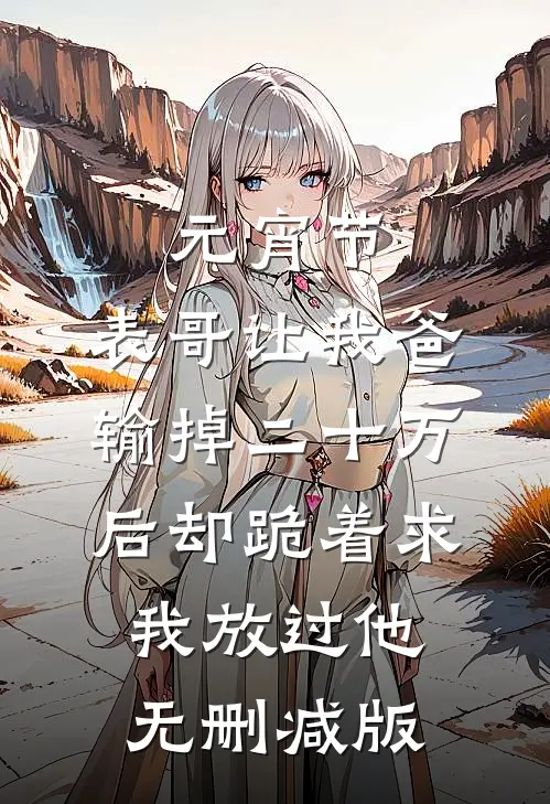 元宵节，表哥让我爸输掉二十万后却跪着求我放过他无删减版