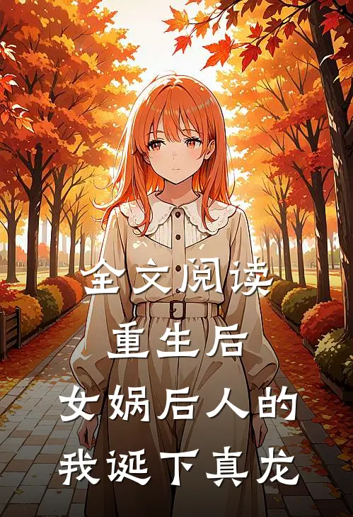 全文阅读重生后，女娲后人的我诞下真龙