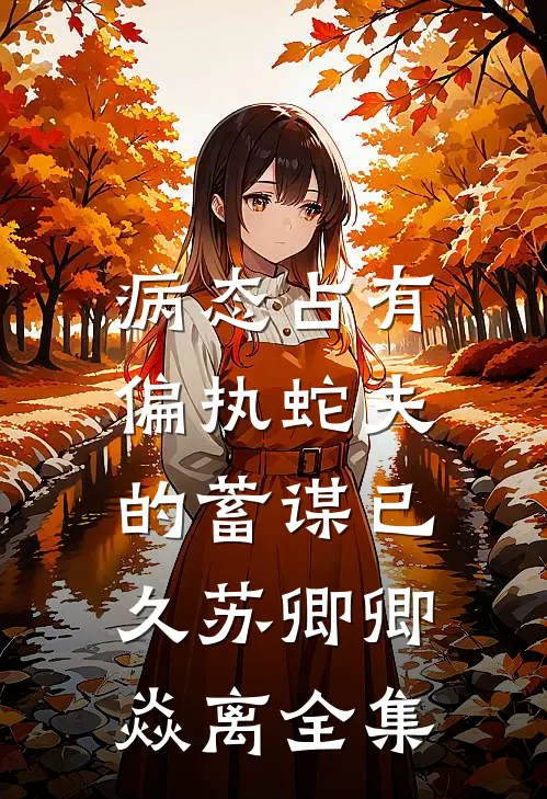 病态占有：偏执蛇夫的蓄谋已久苏卿卿焱离 全集