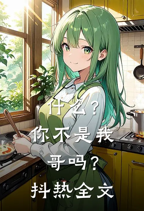 什么？你不是我哥吗？抖热全文