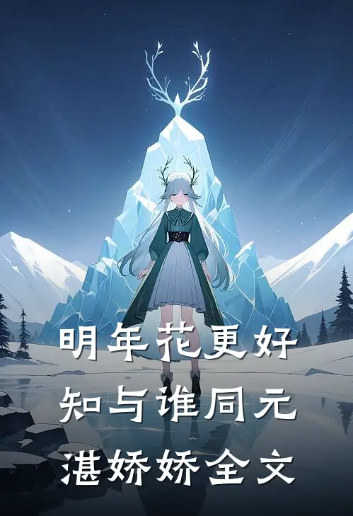 明年花更好，知与谁同元湛娇娇全文