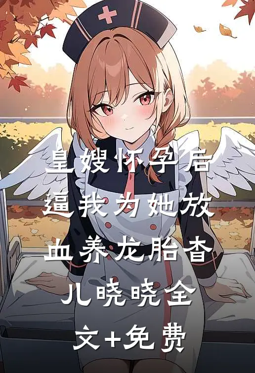 皇嫂怀孕后，逼我为她放血养龙胎杳儿晓晓全文+免费