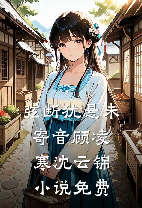 弦断犹悬未寄音顾凌寒沈云锦小说免费