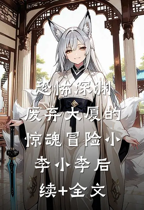 恐怖深渊：废弃大厦的惊魂冒险小李小李后续+全文