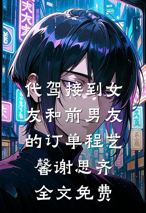 代驾接到女友和前男友的订单程艺馨谢思齐全文免费
