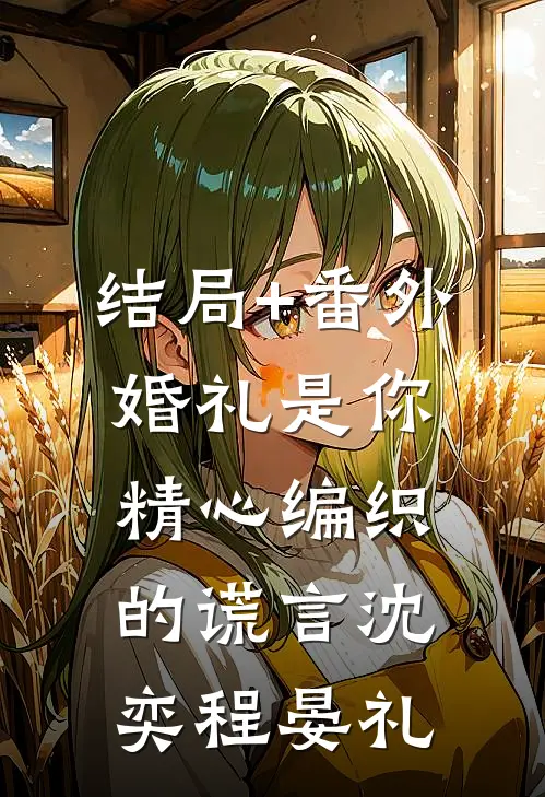 结局+番外婚礼是你精心编织的谎言沈奕程晏礼