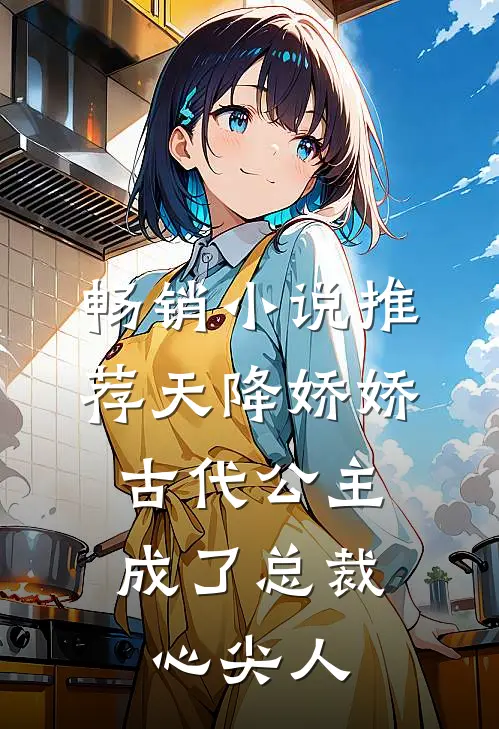 畅销小说推荐天降娇娇，古代公主成了总裁心尖人