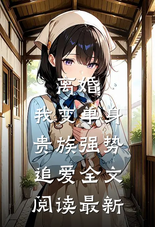 离婚：我变单身贵族强势追爱全文阅读最新