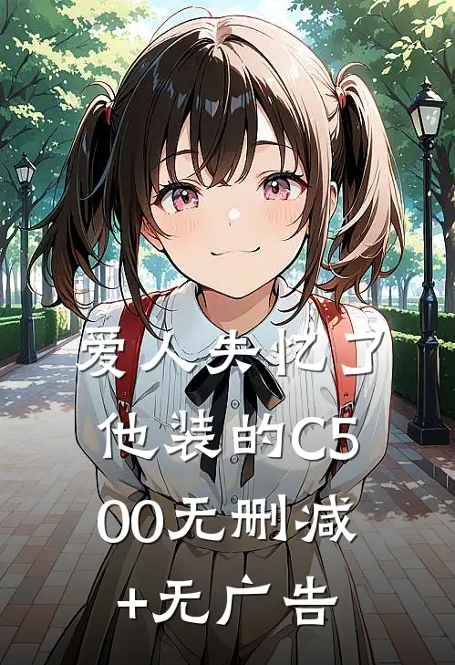 爱人失忆了，他装的C500无删减+无广告