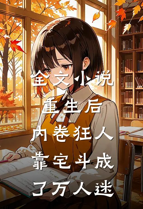 全文小说重生后，内卷狂人靠宅斗成了万人迷