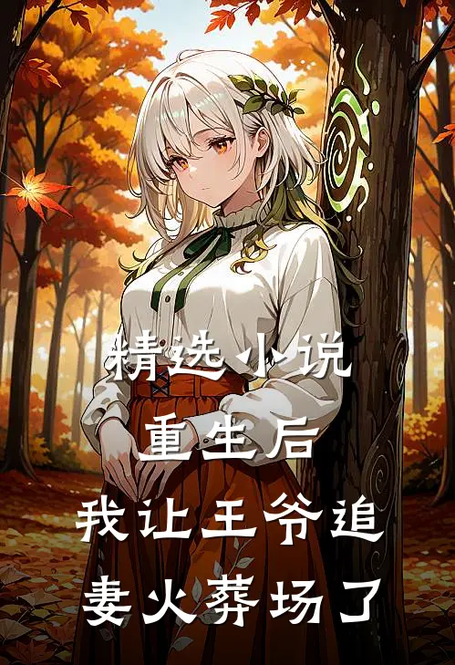 精选重生后,我让王爷追妻火葬场了免费阅读