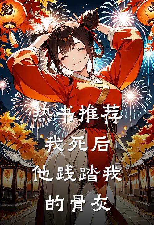 热书推荐我死后，他践踏我的骨灰
