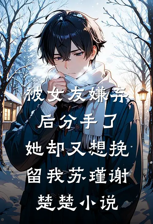 被女友嫌弃后分手了，她却又想挽留我苏瑾谢楚楚小说