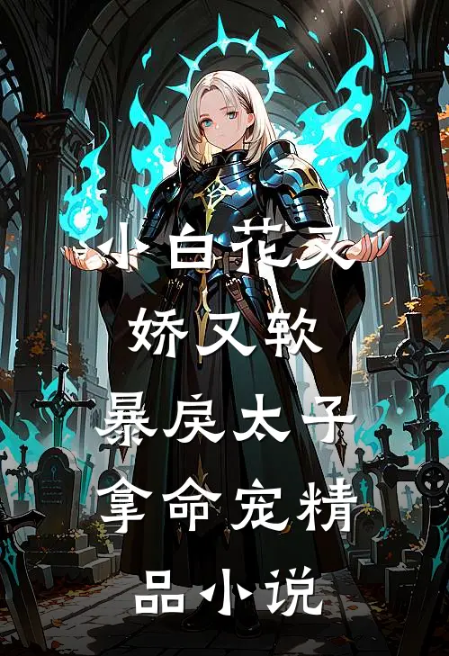 小白花又娇又软，暴戾太子拿命宠精品小说