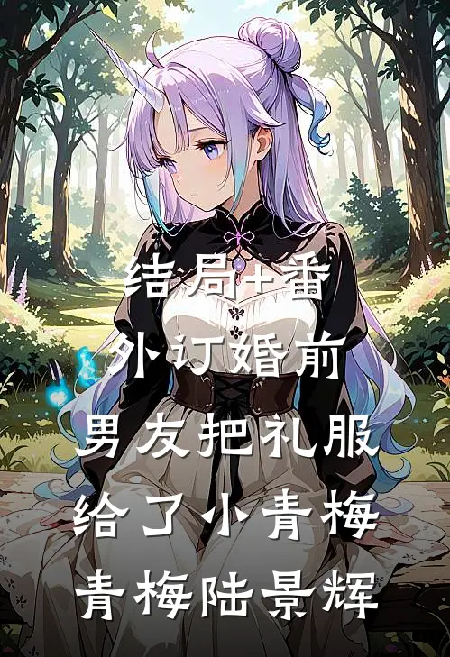 结局+番外订婚前，男友把礼服给了小青梅青梅陆景辉