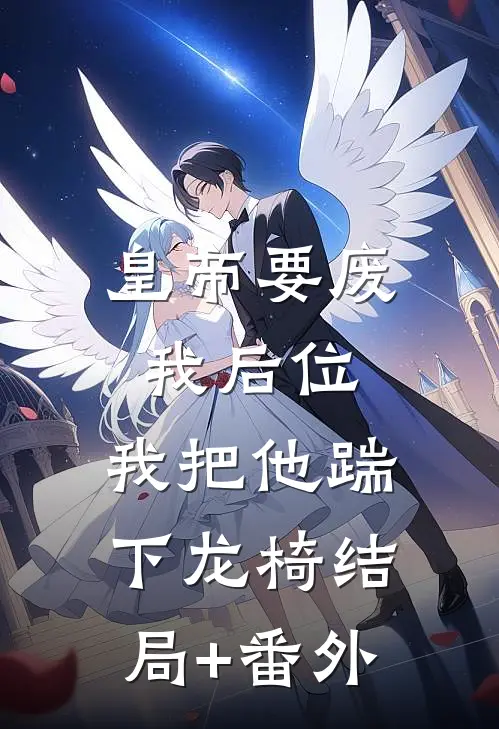 皇帝要废我后位，我把他踹下龙椅结局+番外