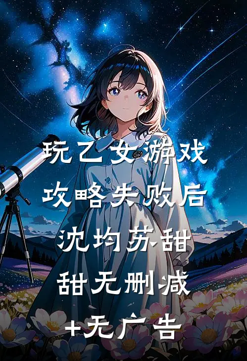 玩乙女游戏攻略失败后沈均苏甜甜无删减+无广告