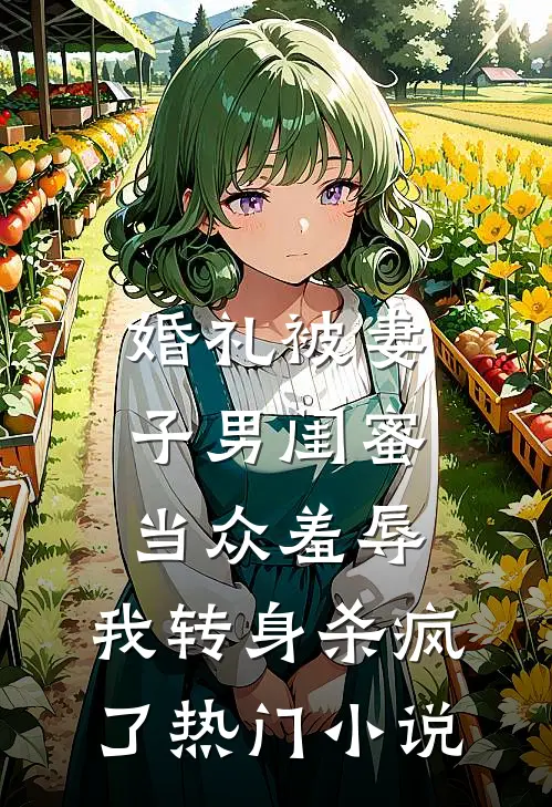 婚礼被妻子男闺蜜当众羞辱，我转身杀疯了热门小说