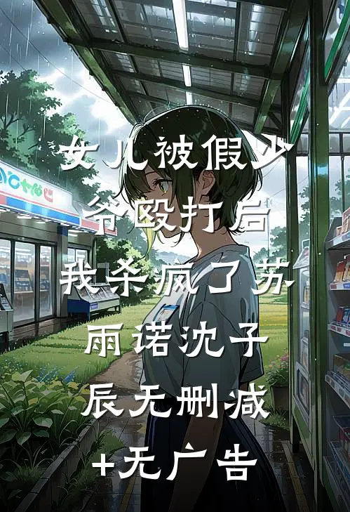 女儿被假少爷殴打后，我杀疯了苏雨诺沈子辰无删减+无广告