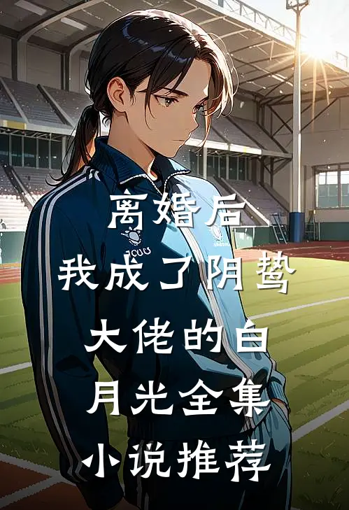 离婚后，我成了阴鸷大佬的白月光全集小说推荐