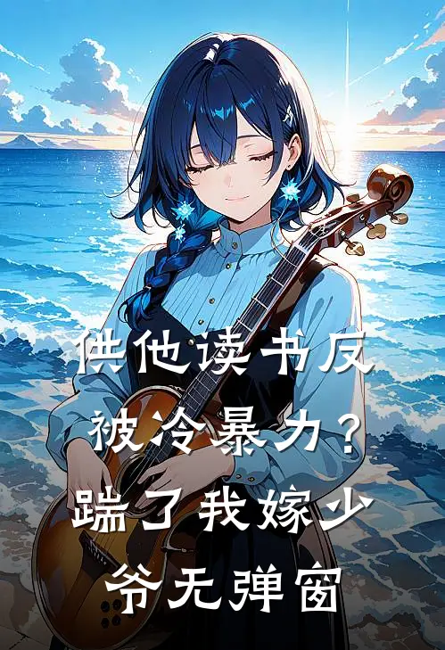 供他读书反被冷暴力？踹了我嫁少爷无弹窗